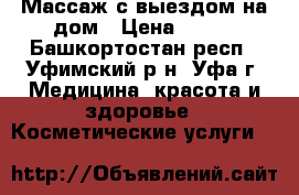 Массаж с выездом на дом › Цена ­ 350 - Башкортостан респ., Уфимский р-н, Уфа г. Медицина, красота и здоровье » Косметические услуги   